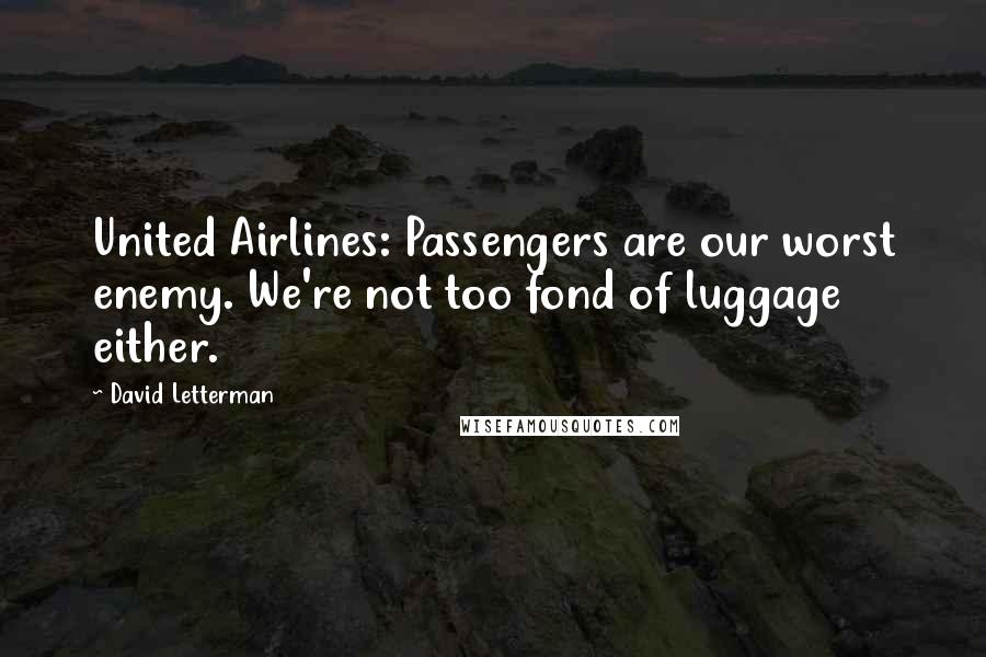 David Letterman Quotes: United Airlines: Passengers are our worst enemy. We're not too fond of luggage either.