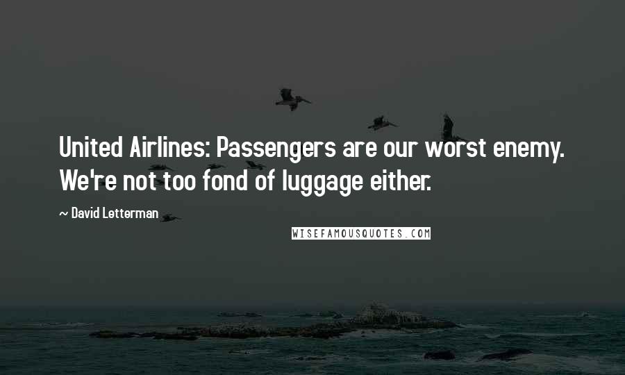 David Letterman Quotes: United Airlines: Passengers are our worst enemy. We're not too fond of luggage either.