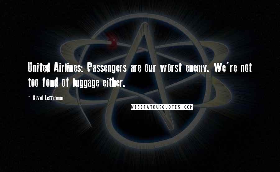 David Letterman Quotes: United Airlines: Passengers are our worst enemy. We're not too fond of luggage either.