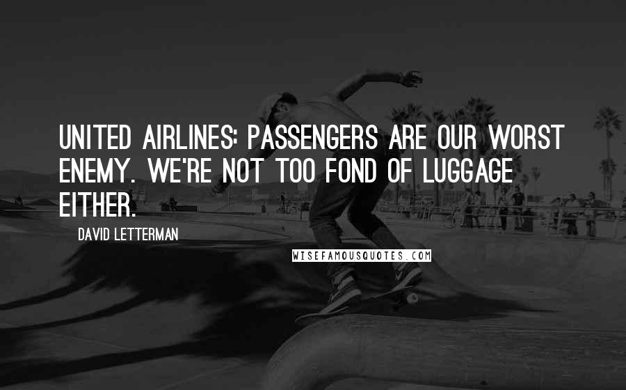 David Letterman Quotes: United Airlines: Passengers are our worst enemy. We're not too fond of luggage either.