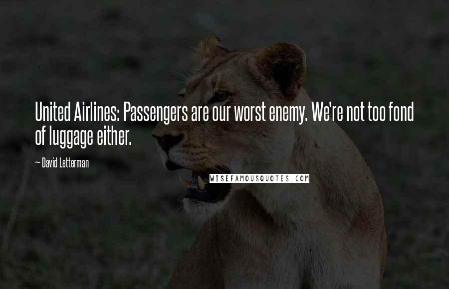 David Letterman Quotes: United Airlines: Passengers are our worst enemy. We're not too fond of luggage either.