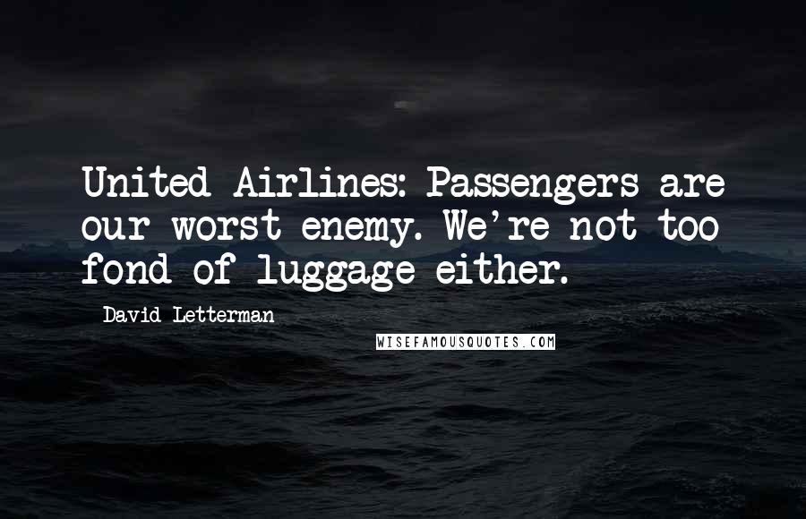 David Letterman Quotes: United Airlines: Passengers are our worst enemy. We're not too fond of luggage either.