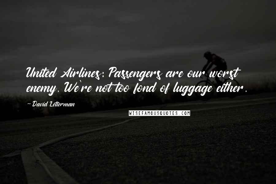 David Letterman Quotes: United Airlines: Passengers are our worst enemy. We're not too fond of luggage either.