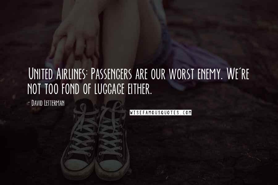 David Letterman Quotes: United Airlines: Passengers are our worst enemy. We're not too fond of luggage either.