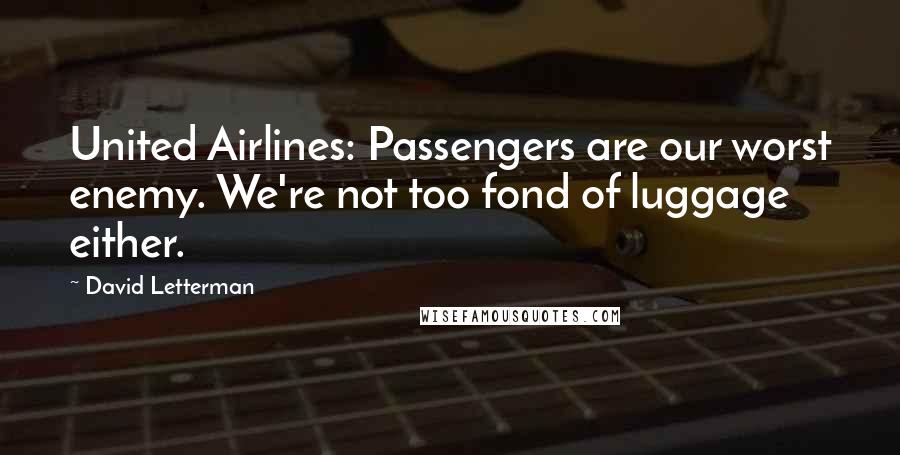 David Letterman Quotes: United Airlines: Passengers are our worst enemy. We're not too fond of luggage either.