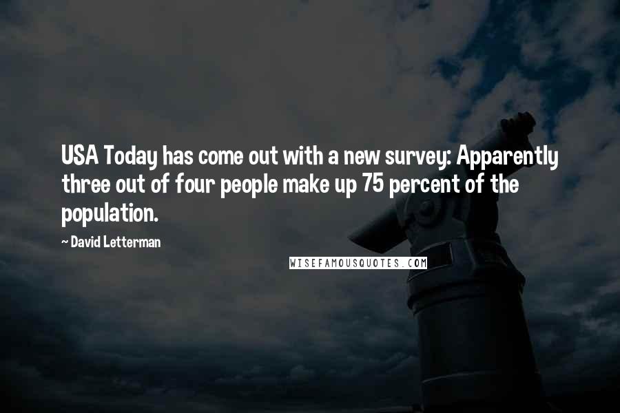 David Letterman Quotes: USA Today has come out with a new survey: Apparently three out of four people make up 75 percent of the population.