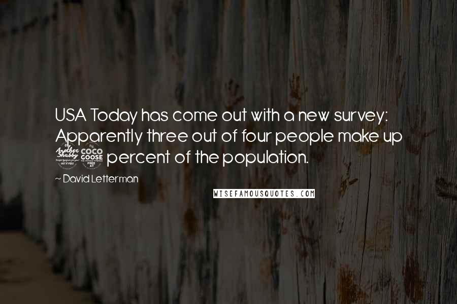 David Letterman Quotes: USA Today has come out with a new survey: Apparently three out of four people make up 75 percent of the population.