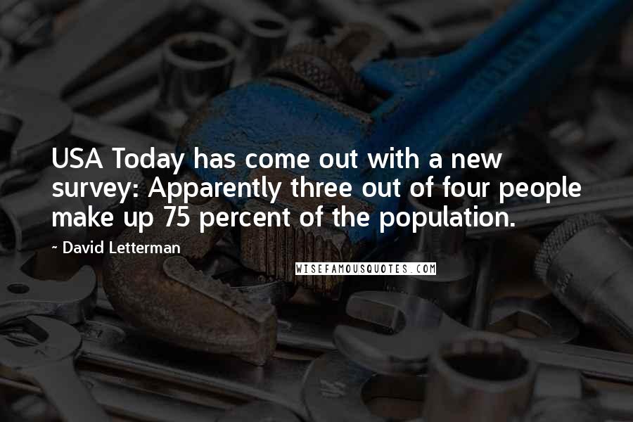 David Letterman Quotes: USA Today has come out with a new survey: Apparently three out of four people make up 75 percent of the population.