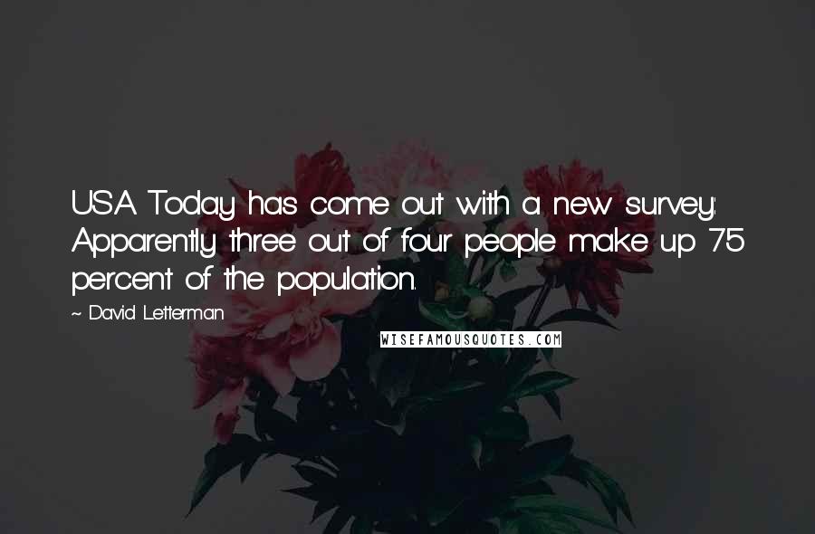 David Letterman Quotes: USA Today has come out with a new survey: Apparently three out of four people make up 75 percent of the population.