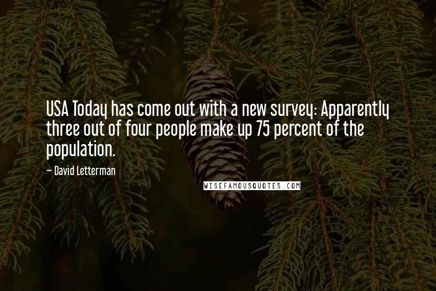 David Letterman Quotes: USA Today has come out with a new survey: Apparently three out of four people make up 75 percent of the population.