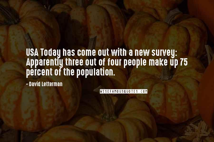 David Letterman Quotes: USA Today has come out with a new survey: Apparently three out of four people make up 75 percent of the population.