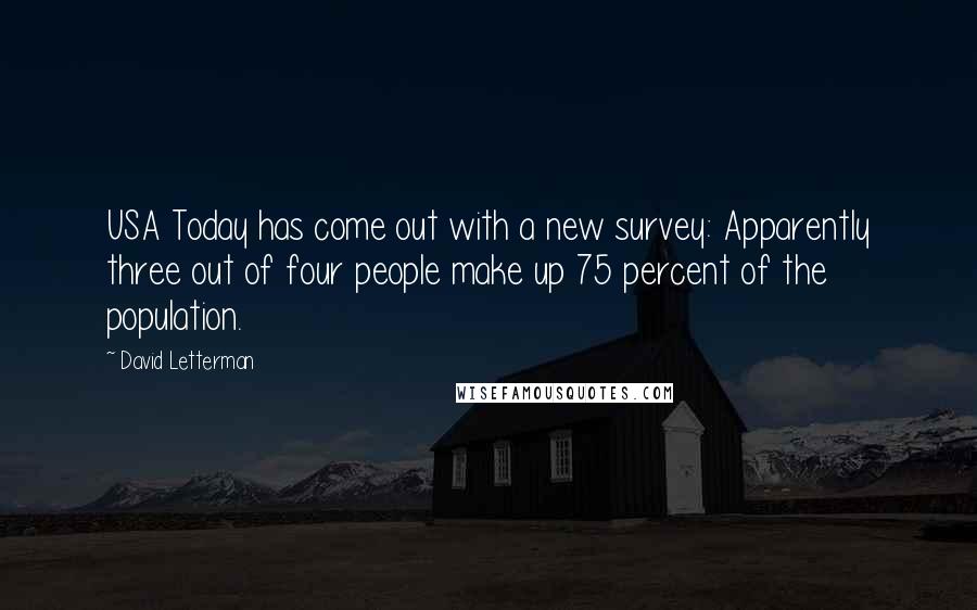 David Letterman Quotes: USA Today has come out with a new survey: Apparently three out of four people make up 75 percent of the population.