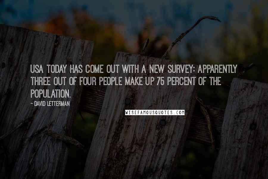 David Letterman Quotes: USA Today has come out with a new survey: Apparently three out of four people make up 75 percent of the population.