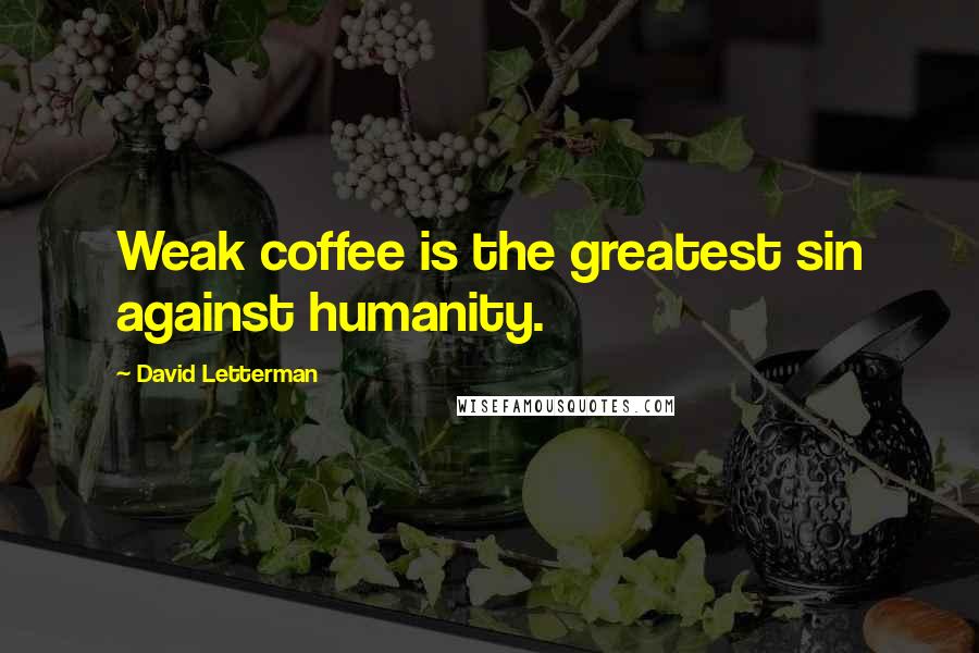 David Letterman Quotes: Weak coffee is the greatest sin against humanity.
