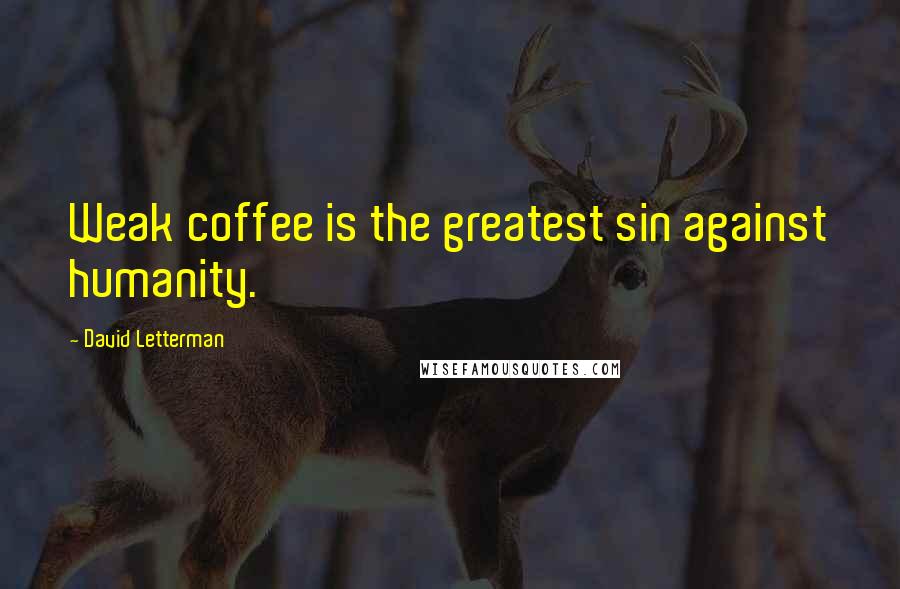 David Letterman Quotes: Weak coffee is the greatest sin against humanity.