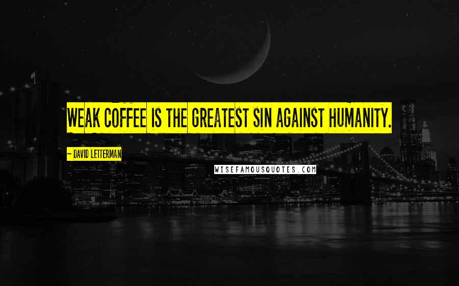 David Letterman Quotes: Weak coffee is the greatest sin against humanity.