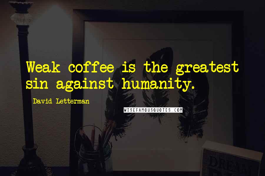 David Letterman Quotes: Weak coffee is the greatest sin against humanity.