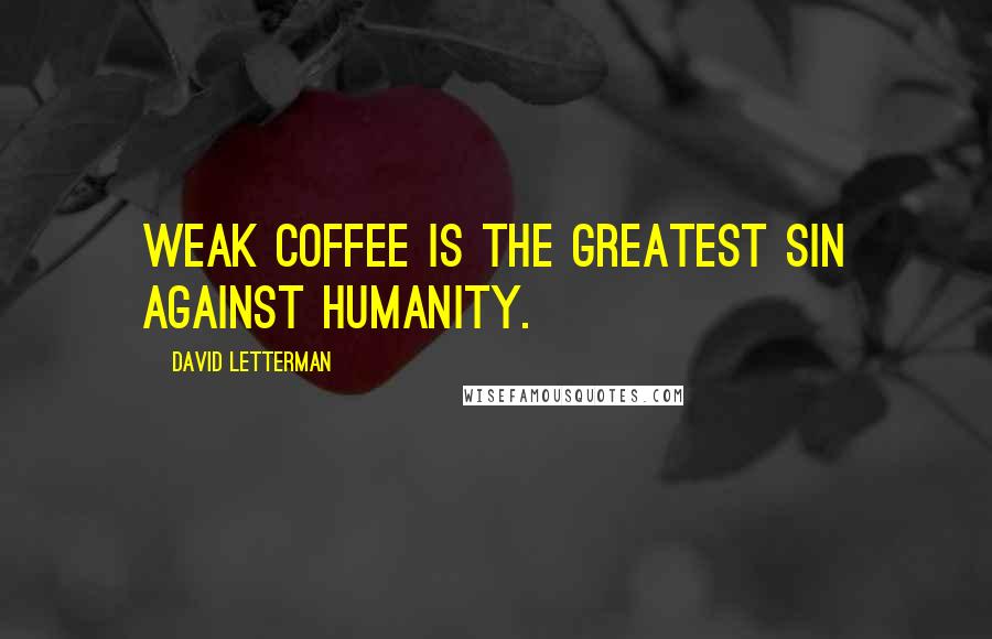 David Letterman Quotes: Weak coffee is the greatest sin against humanity.