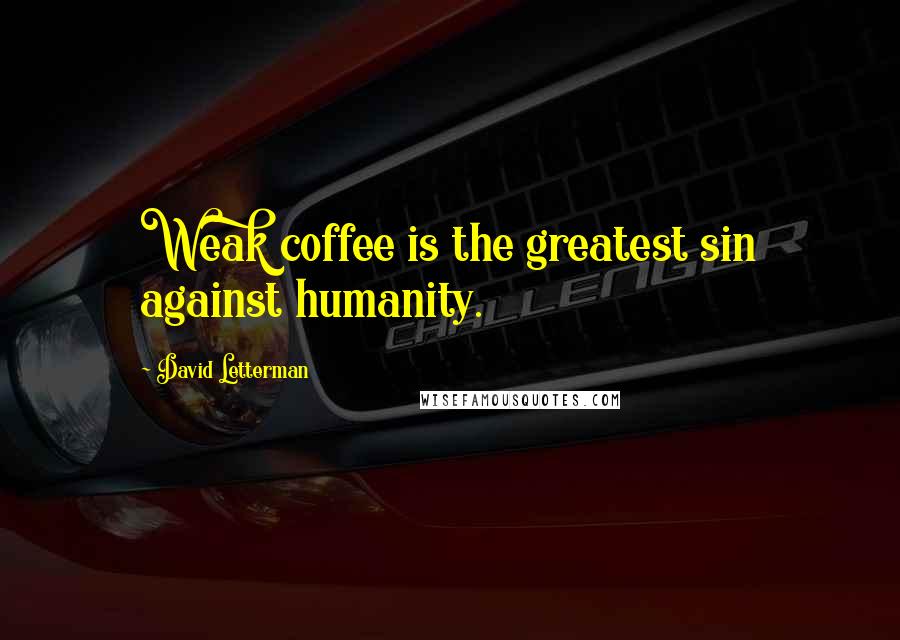 David Letterman Quotes: Weak coffee is the greatest sin against humanity.
