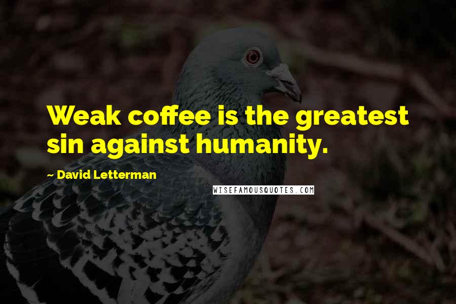 David Letterman Quotes: Weak coffee is the greatest sin against humanity.