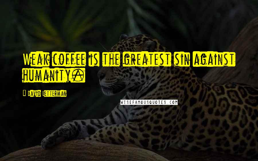 David Letterman Quotes: Weak coffee is the greatest sin against humanity.