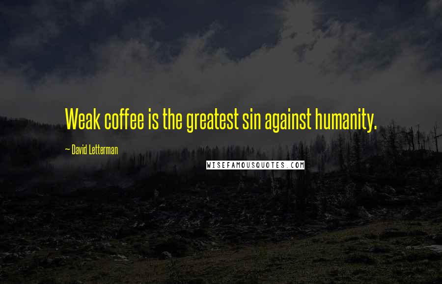 David Letterman Quotes: Weak coffee is the greatest sin against humanity.