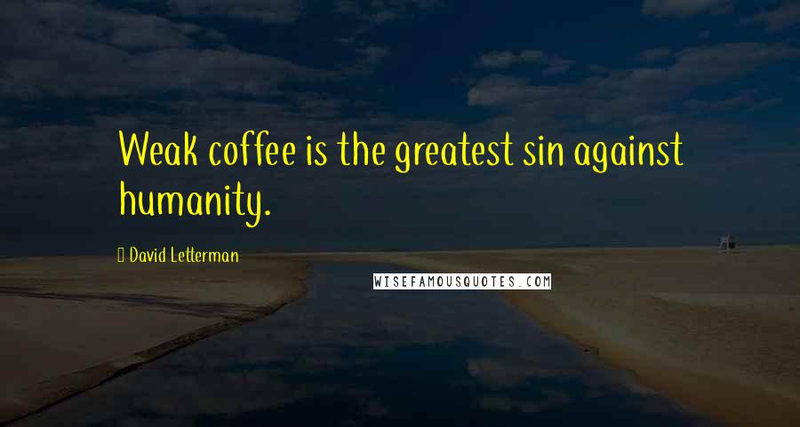 David Letterman Quotes: Weak coffee is the greatest sin against humanity.