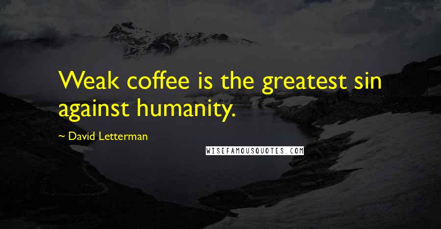 David Letterman Quotes: Weak coffee is the greatest sin against humanity.