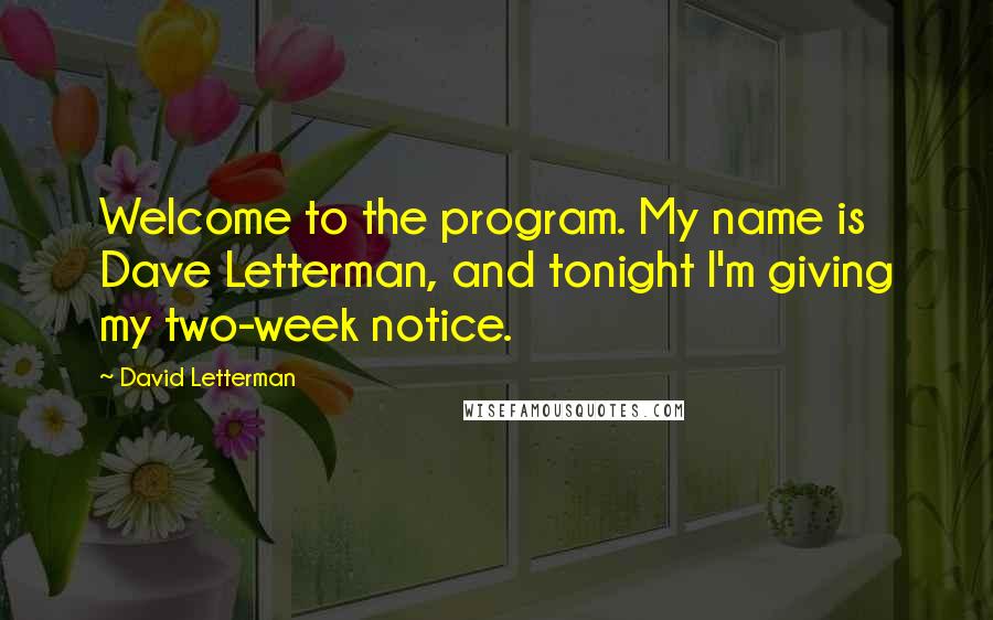 David Letterman Quotes: Welcome to the program. My name is Dave Letterman, and tonight I'm giving my two-week notice.