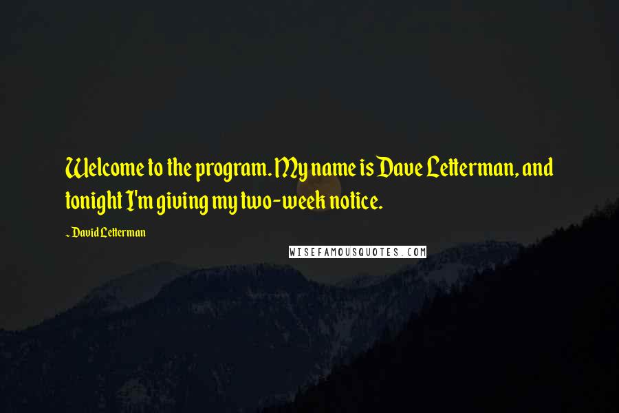 David Letterman Quotes: Welcome to the program. My name is Dave Letterman, and tonight I'm giving my two-week notice.