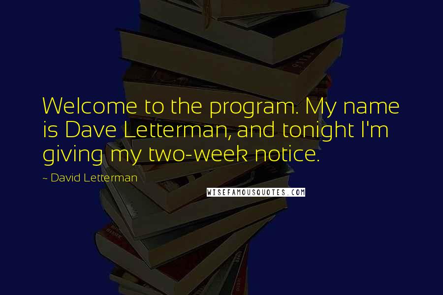 David Letterman Quotes: Welcome to the program. My name is Dave Letterman, and tonight I'm giving my two-week notice.