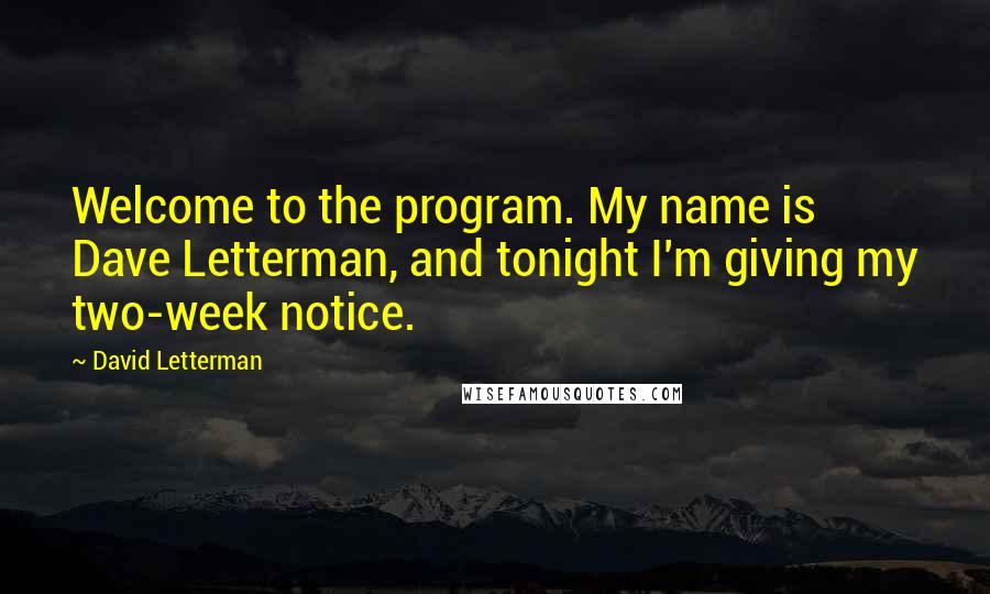 David Letterman Quotes: Welcome to the program. My name is Dave Letterman, and tonight I'm giving my two-week notice.