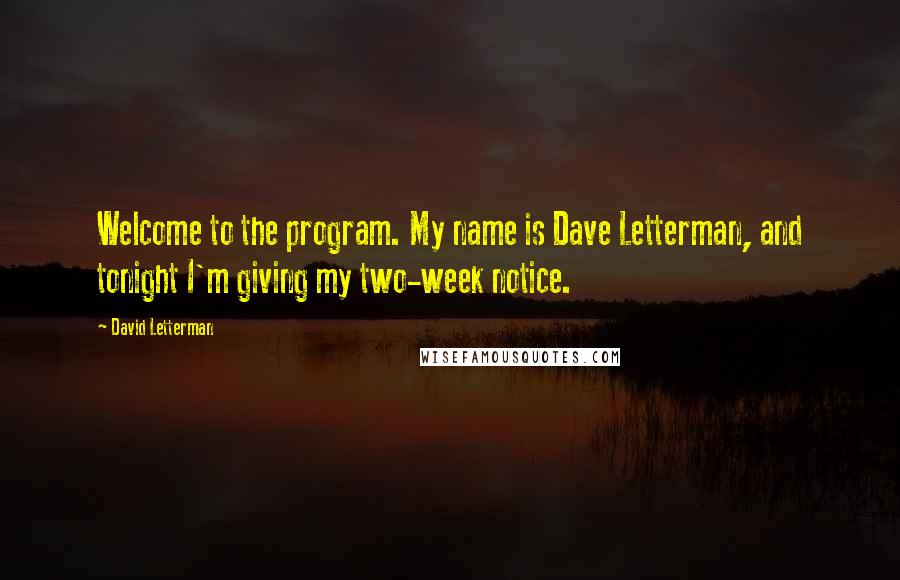 David Letterman Quotes: Welcome to the program. My name is Dave Letterman, and tonight I'm giving my two-week notice.