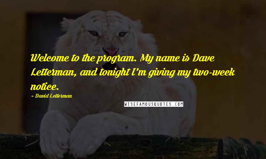 David Letterman Quotes: Welcome to the program. My name is Dave Letterman, and tonight I'm giving my two-week notice.