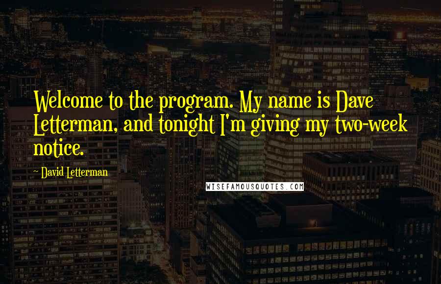 David Letterman Quotes: Welcome to the program. My name is Dave Letterman, and tonight I'm giving my two-week notice.