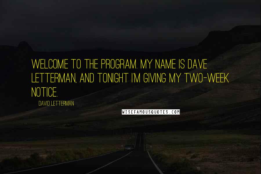 David Letterman Quotes: Welcome to the program. My name is Dave Letterman, and tonight I'm giving my two-week notice.