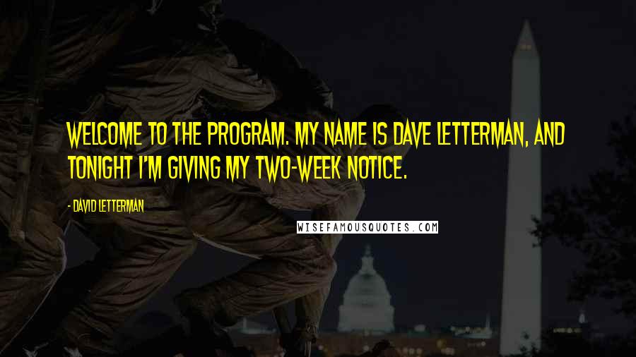 David Letterman Quotes: Welcome to the program. My name is Dave Letterman, and tonight I'm giving my two-week notice.