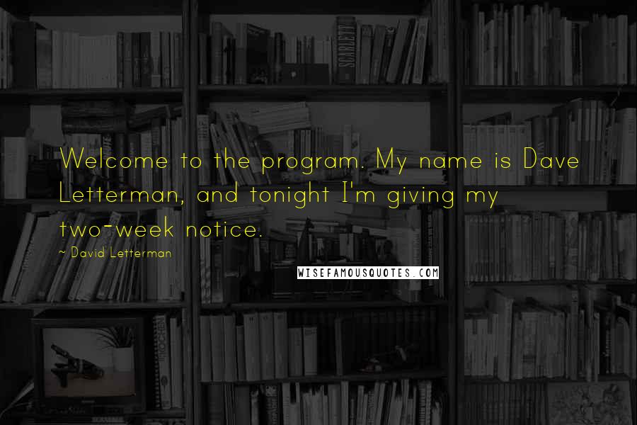 David Letterman Quotes: Welcome to the program. My name is Dave Letterman, and tonight I'm giving my two-week notice.