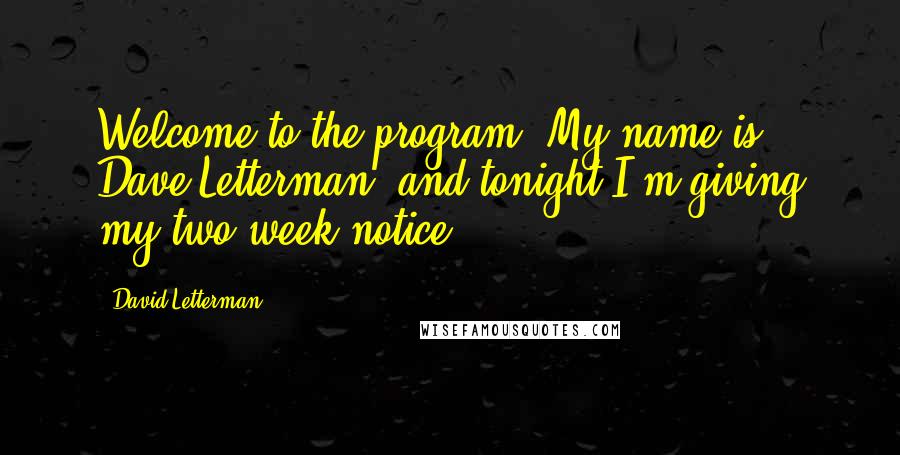 David Letterman Quotes: Welcome to the program. My name is Dave Letterman, and tonight I'm giving my two-week notice.