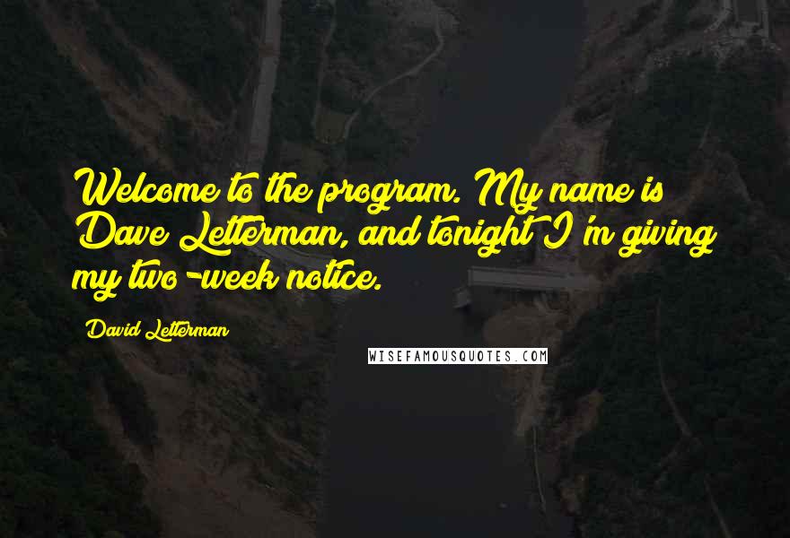 David Letterman Quotes: Welcome to the program. My name is Dave Letterman, and tonight I'm giving my two-week notice.