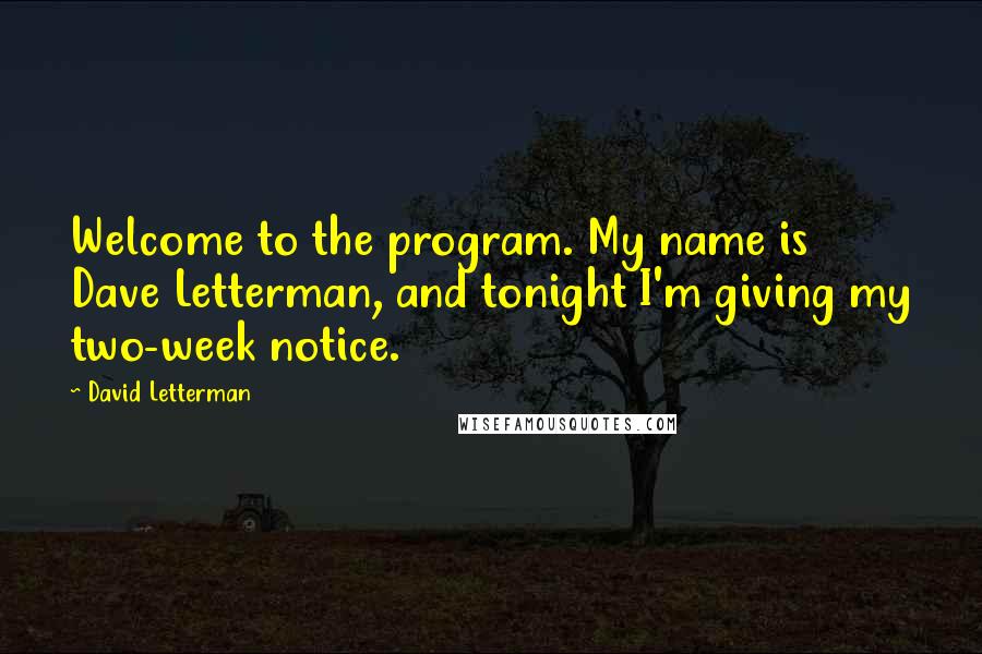 David Letterman Quotes: Welcome to the program. My name is Dave Letterman, and tonight I'm giving my two-week notice.