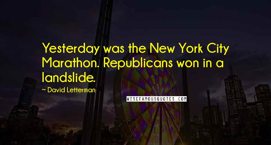 David Letterman Quotes: Yesterday was the New York City Marathon. Republicans won in a landslide.