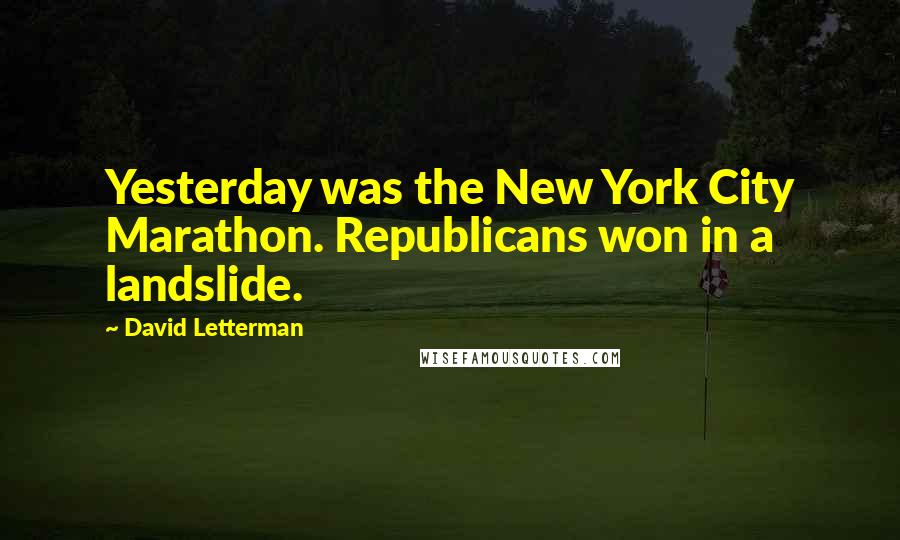 David Letterman Quotes: Yesterday was the New York City Marathon. Republicans won in a landslide.