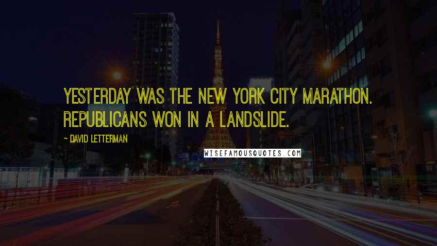 David Letterman Quotes: Yesterday was the New York City Marathon. Republicans won in a landslide.