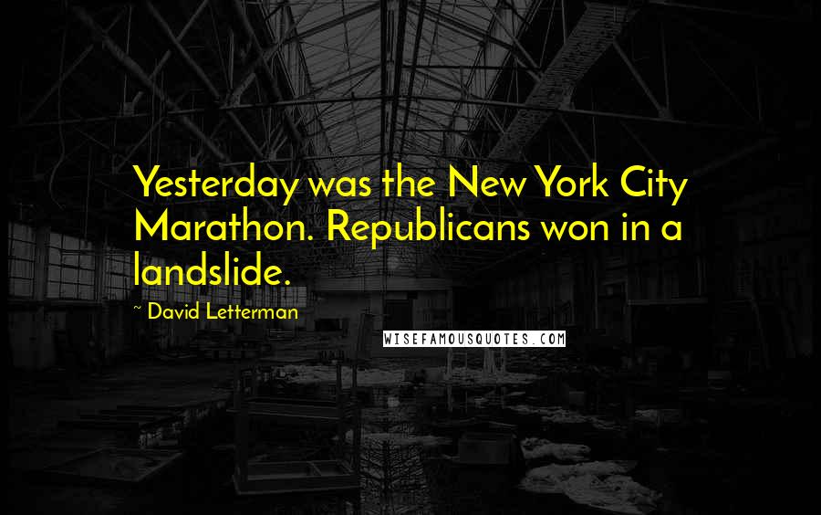 David Letterman Quotes: Yesterday was the New York City Marathon. Republicans won in a landslide.