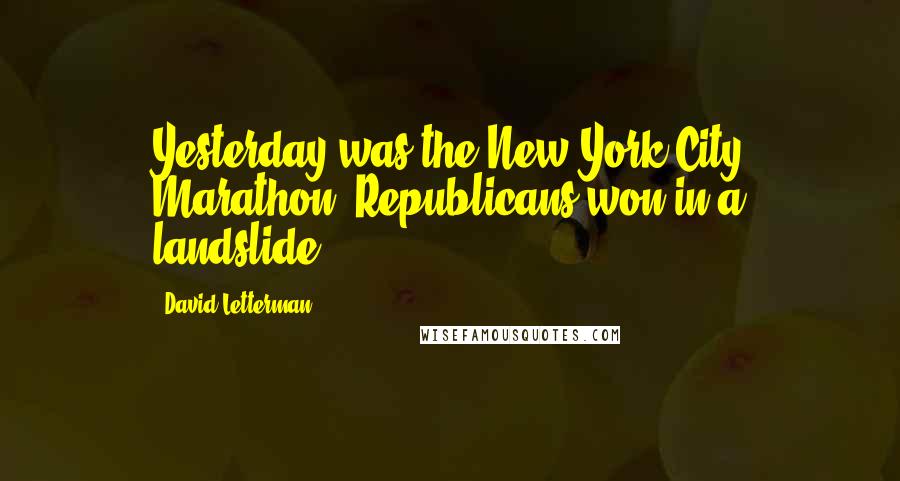 David Letterman Quotes: Yesterday was the New York City Marathon. Republicans won in a landslide.