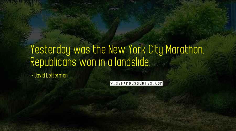 David Letterman Quotes: Yesterday was the New York City Marathon. Republicans won in a landslide.