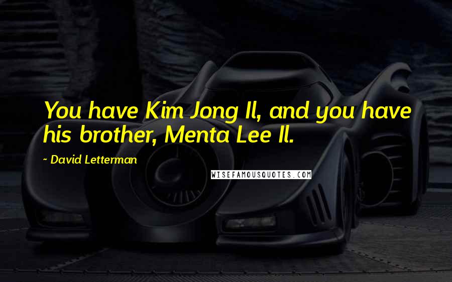 David Letterman Quotes: You have Kim Jong Il, and you have his brother, Menta Lee Il.