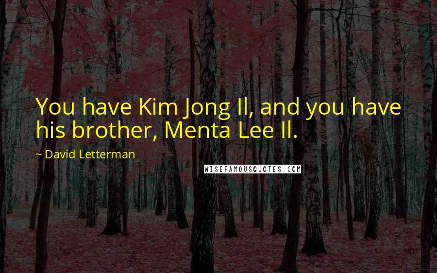 David Letterman Quotes: You have Kim Jong Il, and you have his brother, Menta Lee Il.