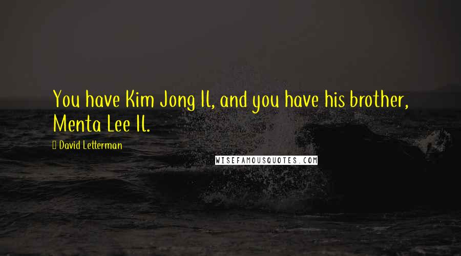 David Letterman Quotes: You have Kim Jong Il, and you have his brother, Menta Lee Il.